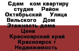 Сдам 1 ком квартиру студия  › Район ­ Октябрьский  › Улица ­ Вильского › Дом ­ 32 › Этажность дома ­ 16 › Цена ­ 9 000 - Красноярский край, Красноярск г. Недвижимость » Квартиры аренда   . Красноярский край,Красноярск г.